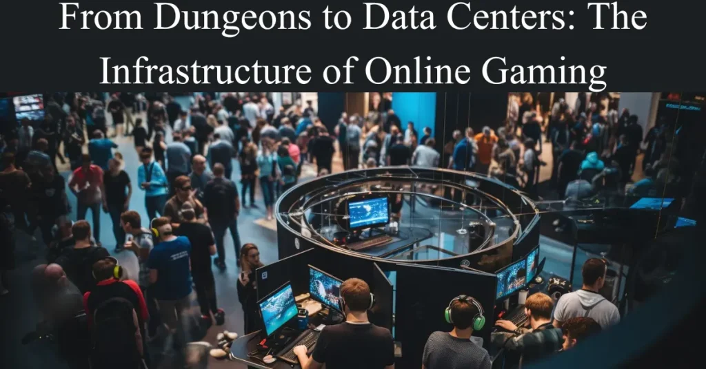 From Dungeons to Data Centers The Infrastructure of Online Gaming