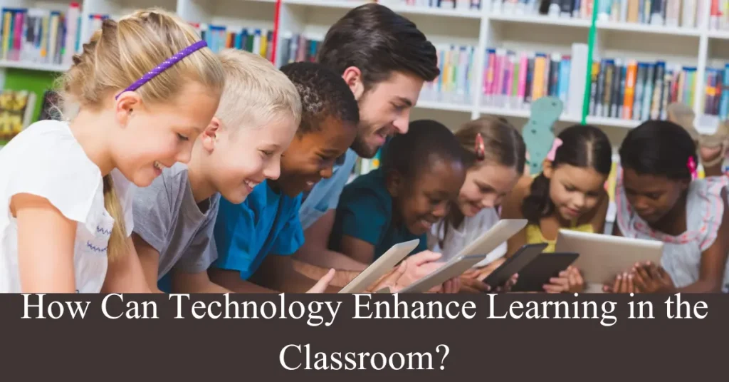 How Can Technology Enhance Learning in the Classroom